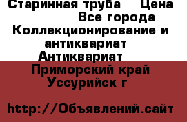 Старинная труба  › Цена ­ 20 000 - Все города Коллекционирование и антиквариат » Антиквариат   . Приморский край,Уссурийск г.